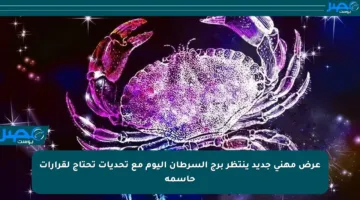عرض مهني جديد ينتظر برج السرطان اليوم مع تحديات تحتاج لقرارات حاسمة